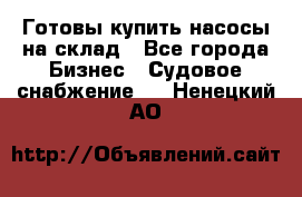 Готовы купить насосы на склад - Все города Бизнес » Судовое снабжение   . Ненецкий АО